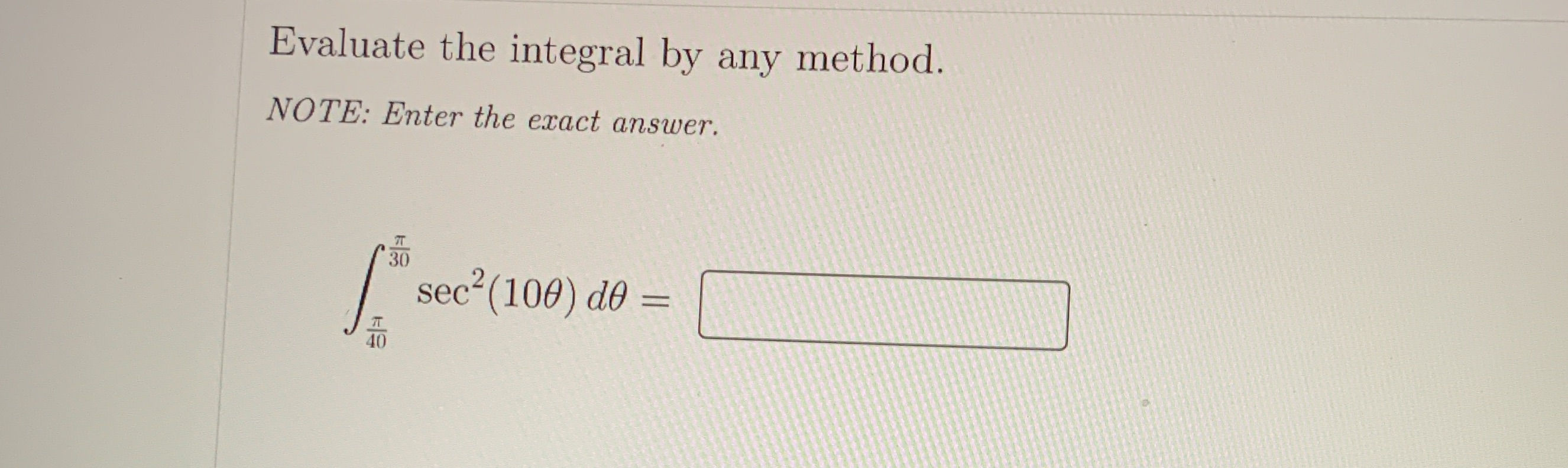 Evaluate the integral by any method. NOTE: Enter the exact answer. sec2(100)