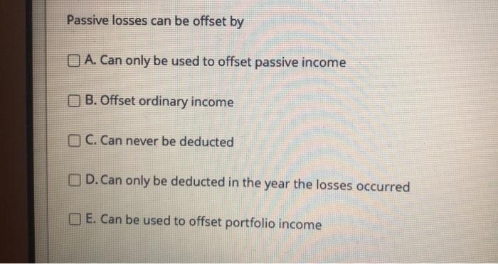 Passive losses can be offset by A. Can only be used to