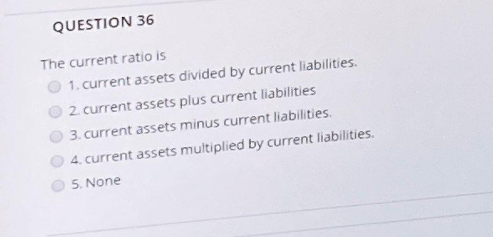 36 The current ratio is 1. current assets divided by current liabilities.