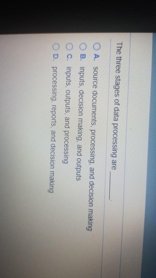 The three stages of data processing are A. source documents, processing, and