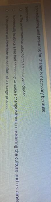 Conceptualizing and preparing for change is necessary because: Select one: a The