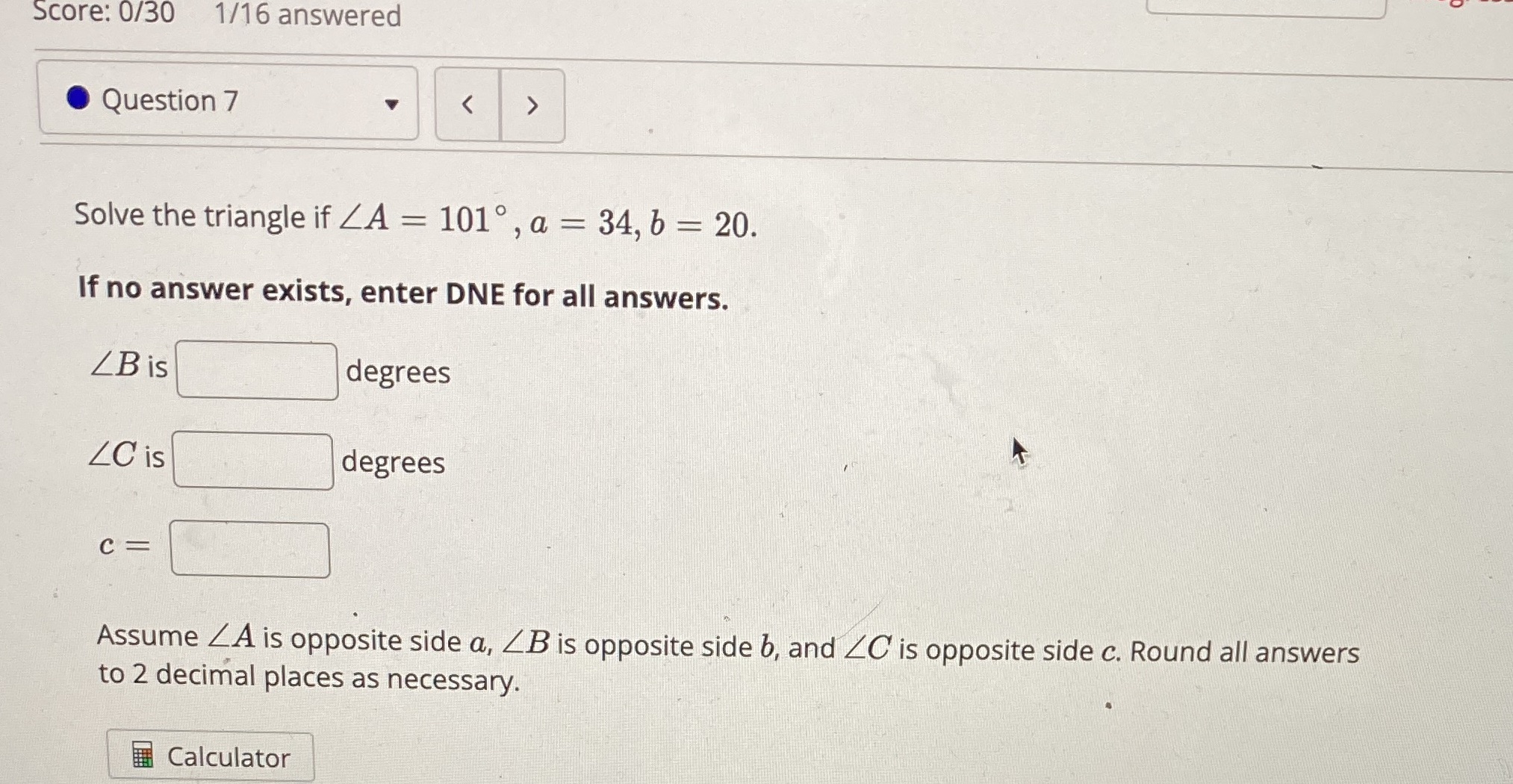 Score: 0/30 1/16 answered Question 7 Solve the triangle if ZA 1010,