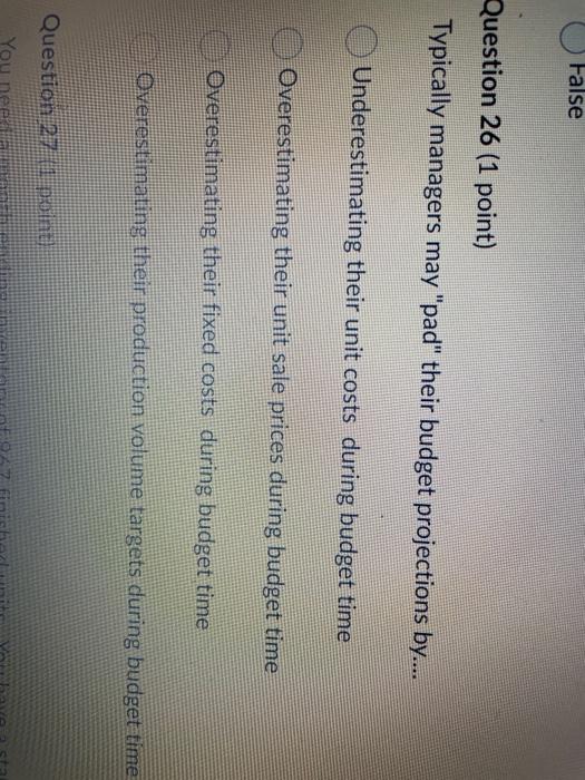 False Question 26 (1 point) Typically managers may "pad" their budget projections