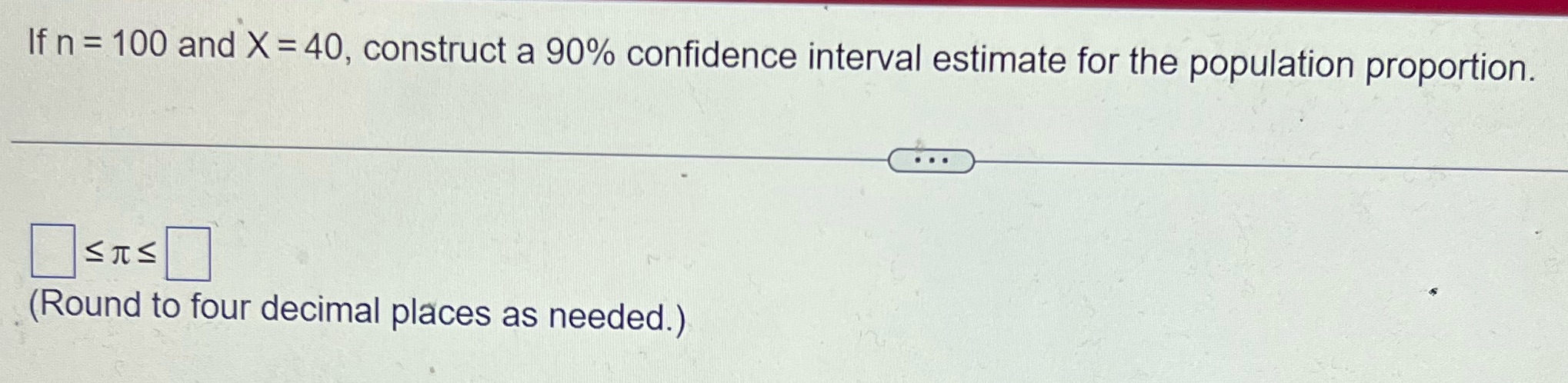 If n = 100 and X = 40, construct a 90% confidence
