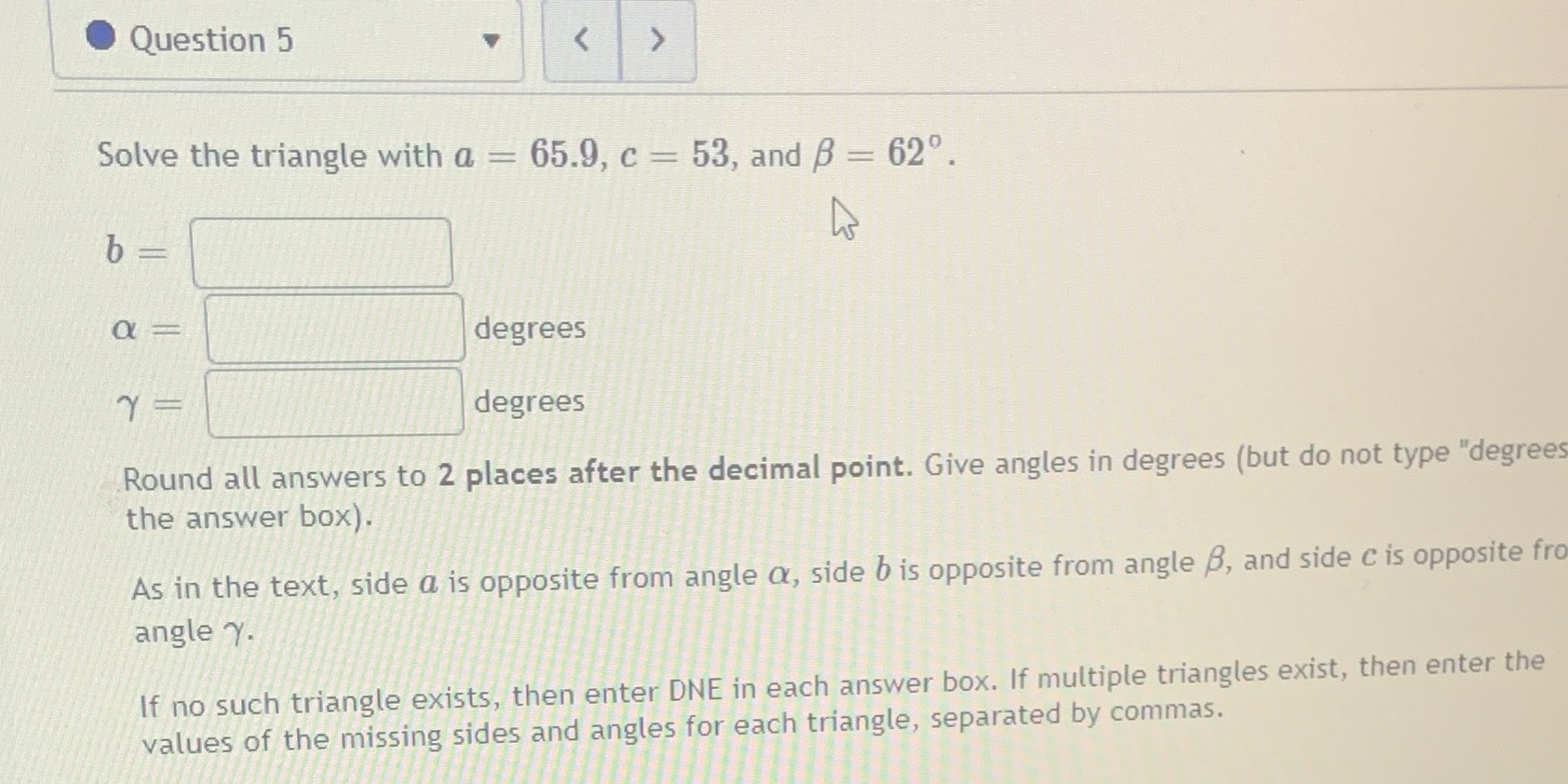 Question 5 Solve the triangle with a b 65.9, c 53, and