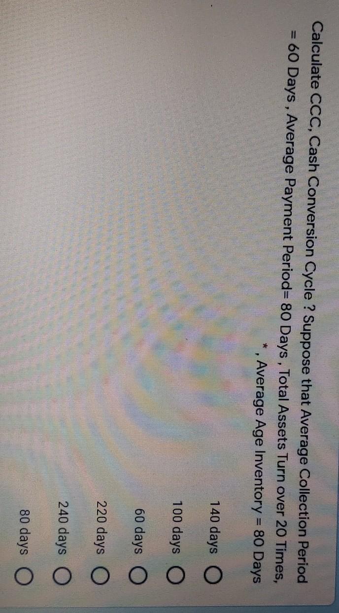 Calculate CCC, Cash Conversion Cycle? Suppose that Average Collection Period = 60
