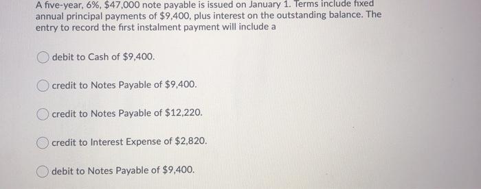 A five-year, 6%, $47,000 note payable is issued on January 1. Terms