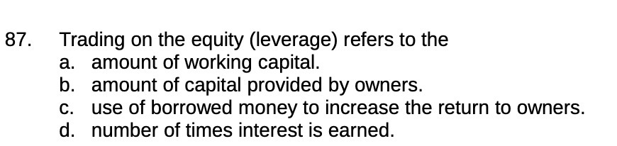 87. Trading on the equity (leverage) refers to the a. amount