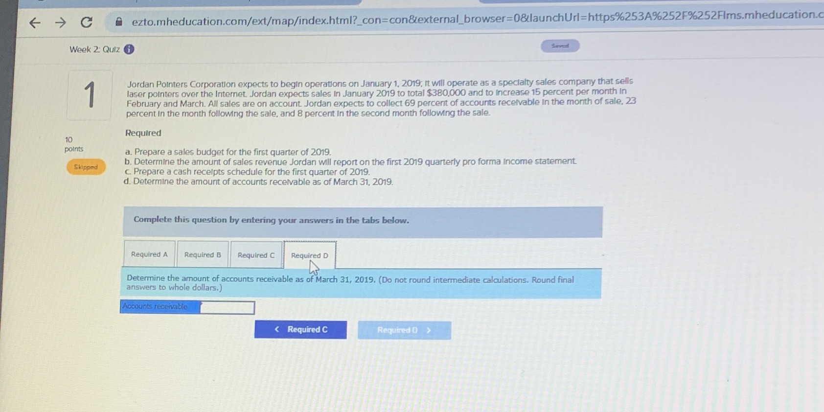 Acct301 week2 C A ezto.mheducation.com/ext/map/index.html?_con=con&external_browser=0&launchUrl=https%253A%2525%252Flms.mheducation.c Week 2: Quiz Soved Jordan Pointers Corporation