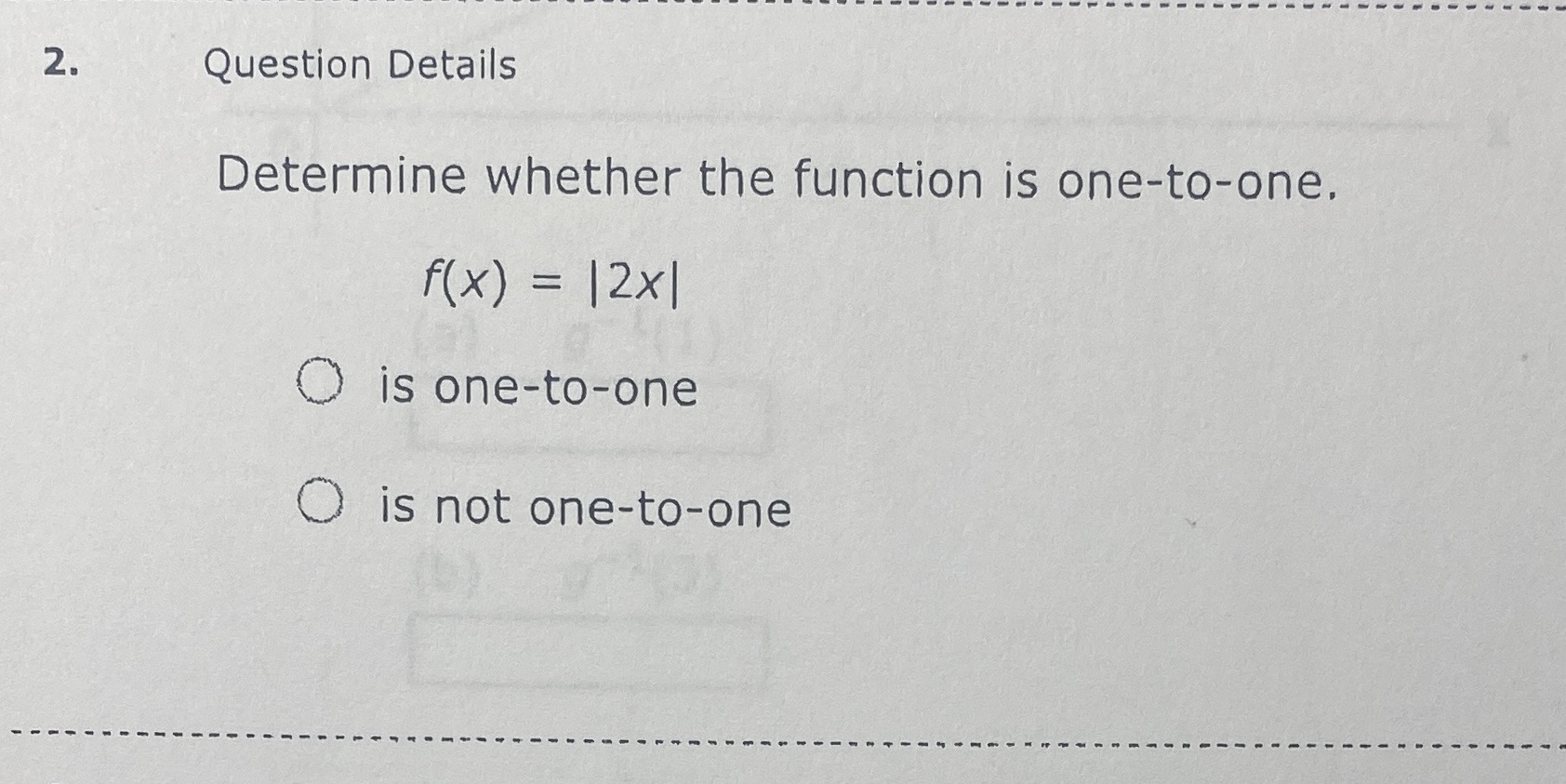 2. Question Details Determine whether the function is one-to-one. f (