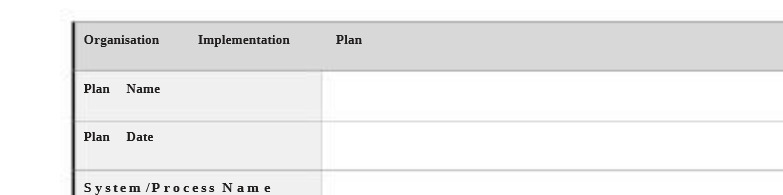 Organisatio n Implementation Plan Plan Name Date System / Process Name