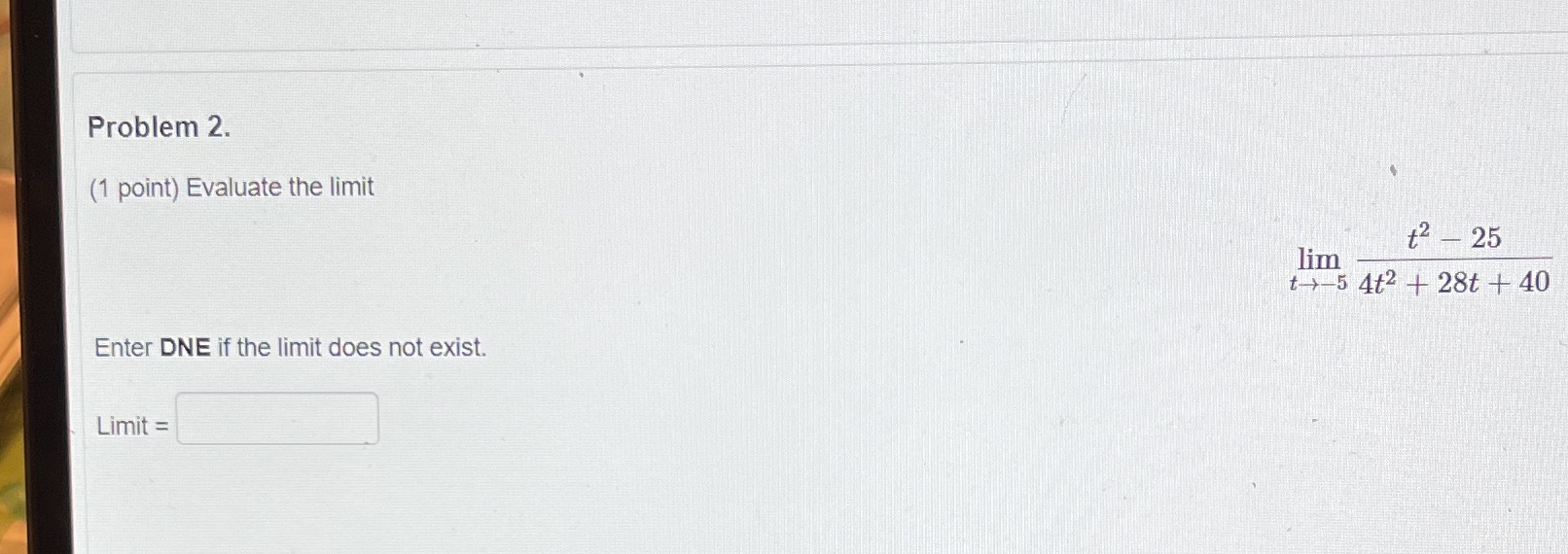  Problem 2. (1 point) Evaluate the limit t2 - 25 lim