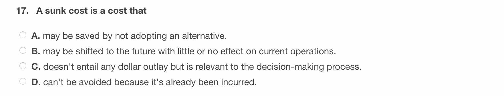 17. A sunk cost is a cost that A. may be