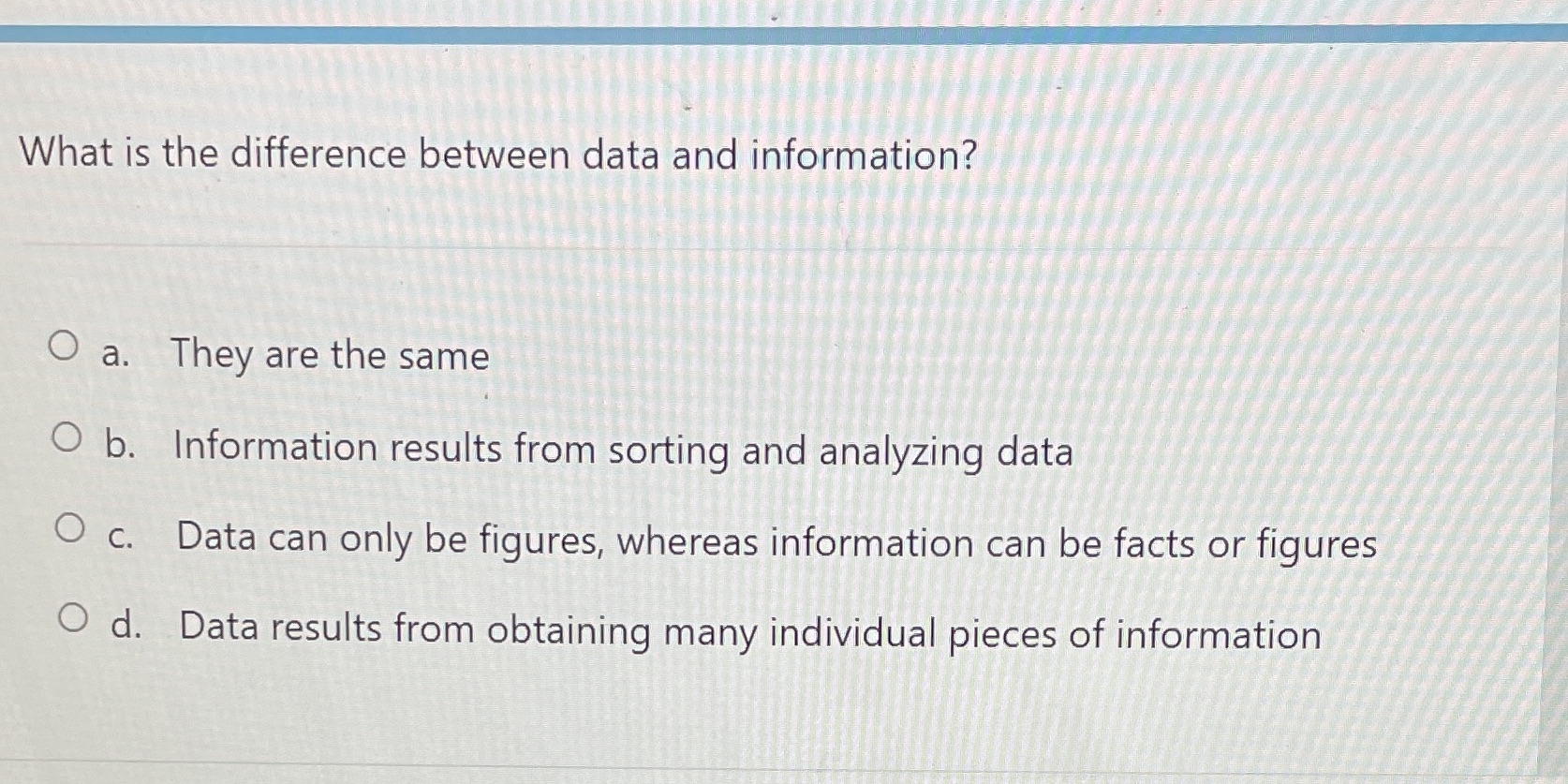 What is the difference between data and information? O a. They