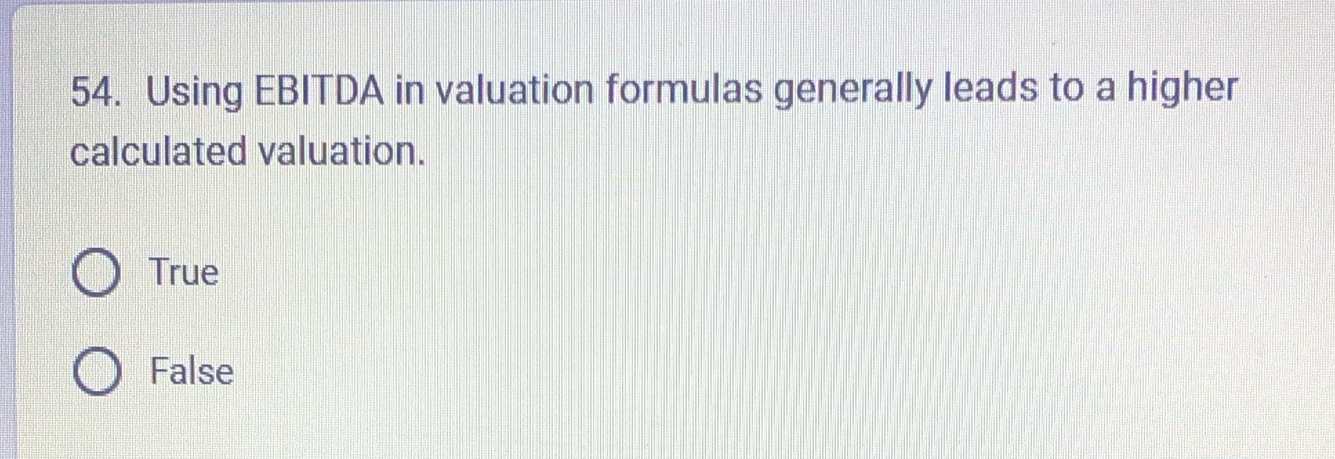 54. Using EBITDA ih valuatio formulas generally leads to a higher calculated