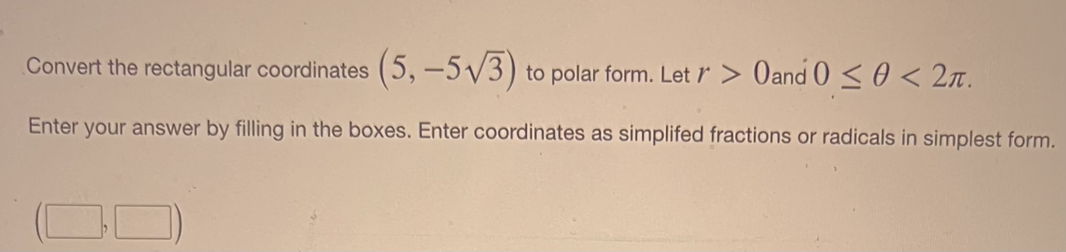 Convert the rectangular coordinates (5, --5N/j) to polar form. Let r >