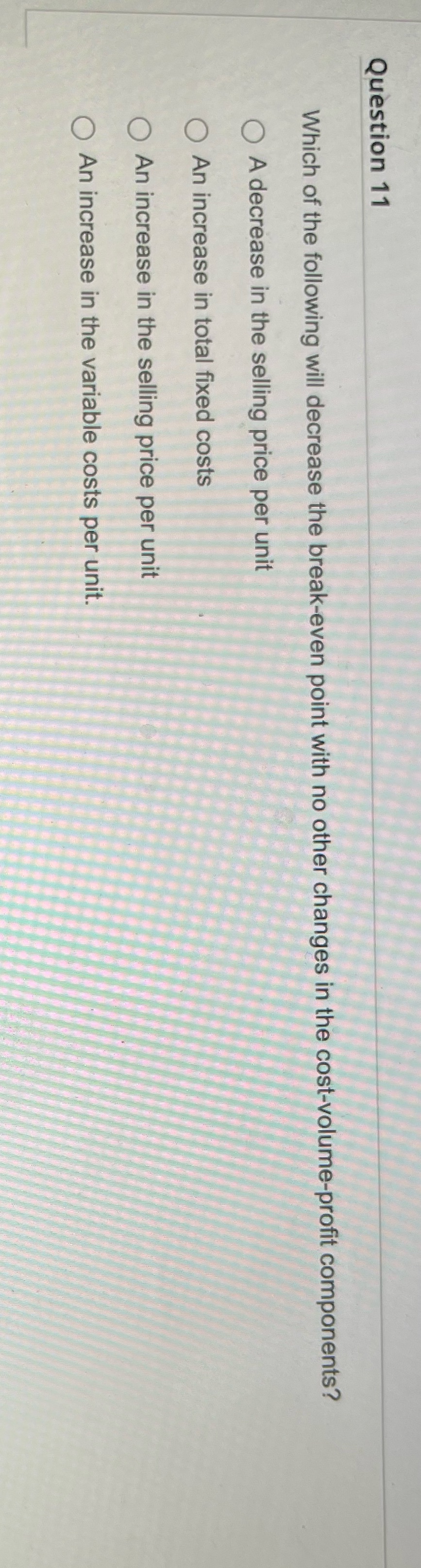 Question 11 Which of the following will decrease the break-even point