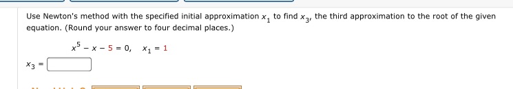  Use Newton's method with the specified initial approximation x, to find