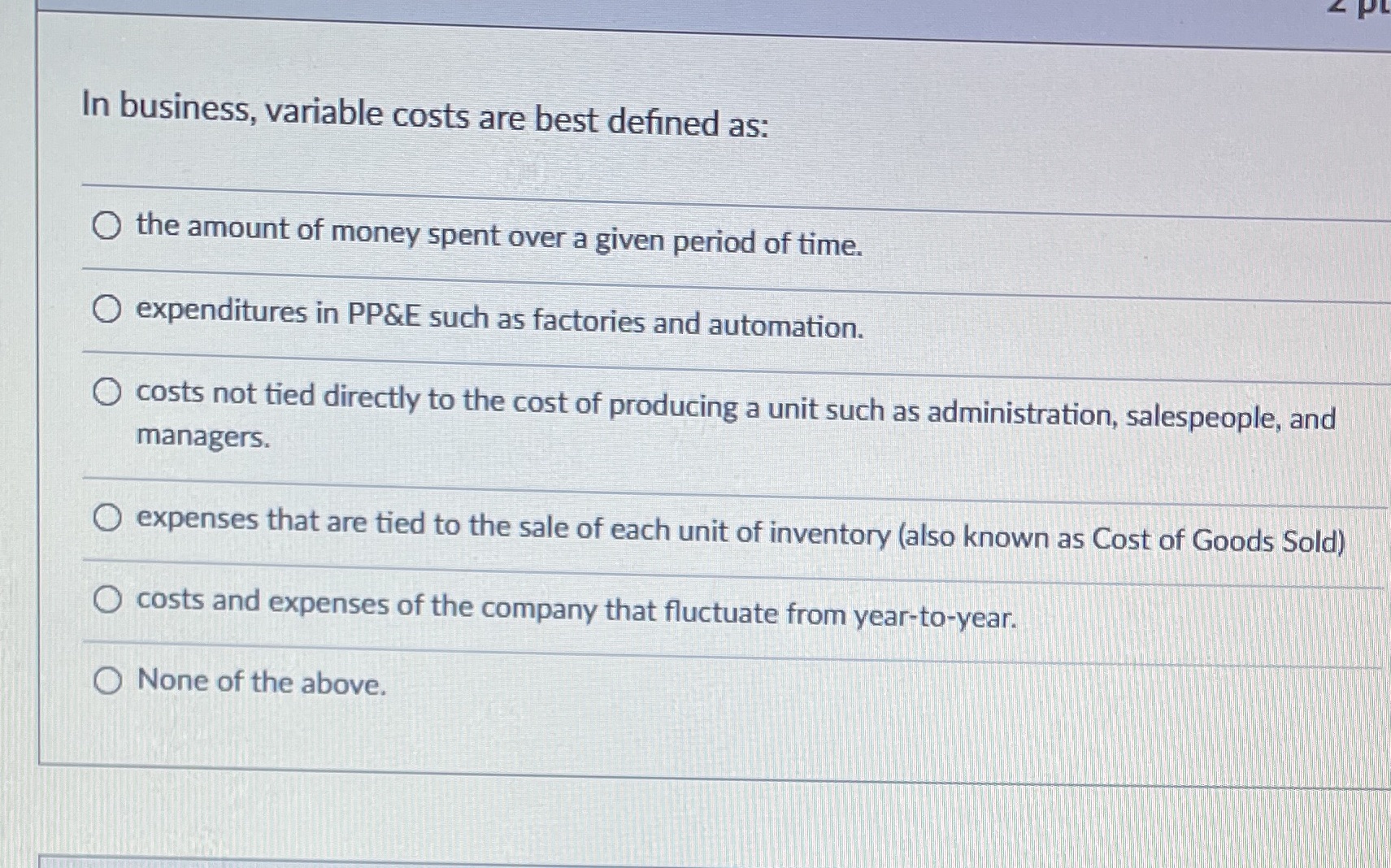  PL In business, variable costs are best defined as: O the