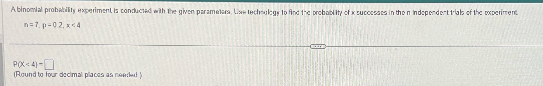 A binomial probability experiment is conducted with the given parameters. Use