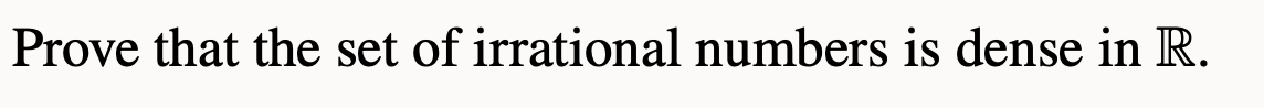 Prove that the set of irrational numbers is dense in R.