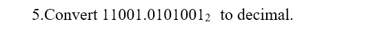 5.Convert 11001.01010012 to decimal.