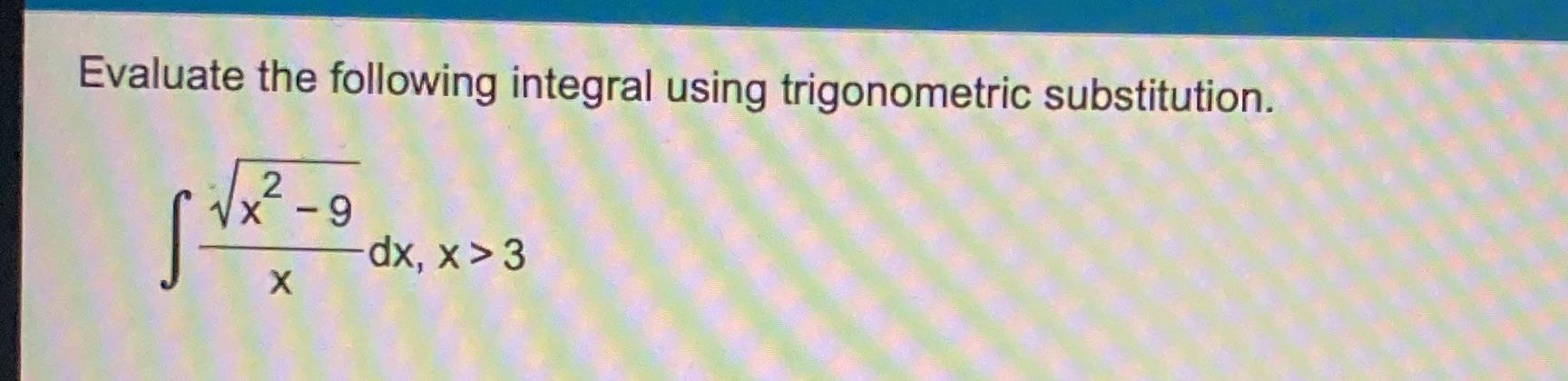 Evaluate the following integral using trigonometric substitution. dx, x > 3 x