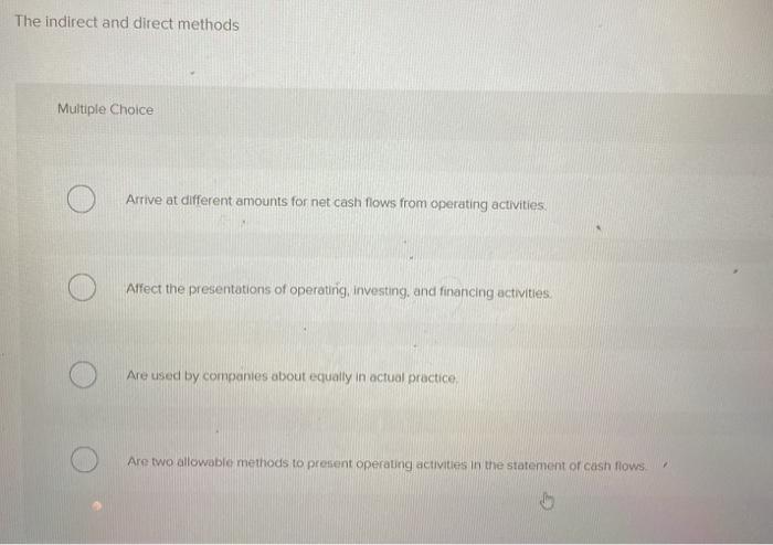 The indirect and direct methods Multiple Choice Arrive at different amounts for