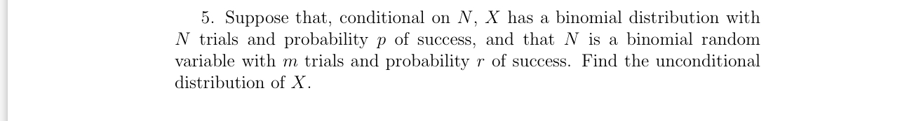 5. Suppose that, conditional on N, X has a binomial distribution