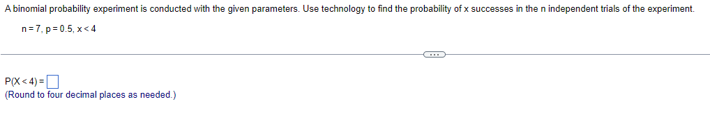A binomial probability experiment is conducted with the given parameters. Use