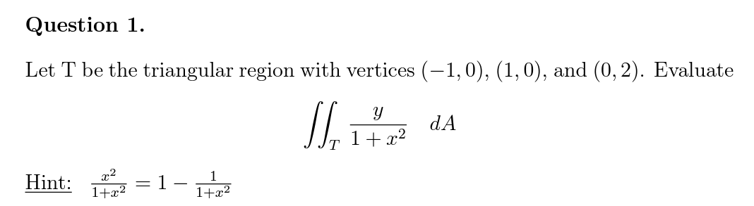  Question 1 . Let T be the triangular region with vertices