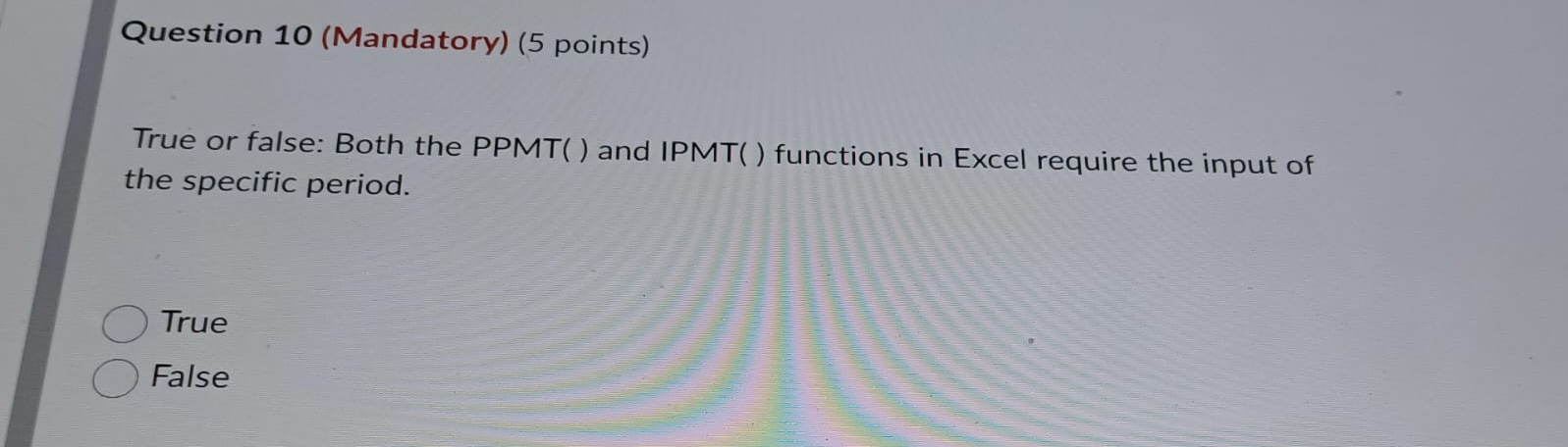  Question 10 (Mandatory) (5 points) True or false: Both the PPMT(