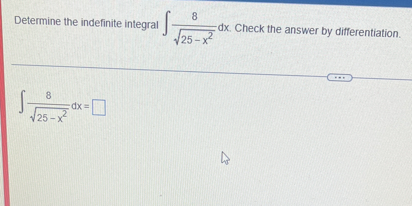 Determine the indefinite integral 25 x2 dx= 25 -x dx. Check the