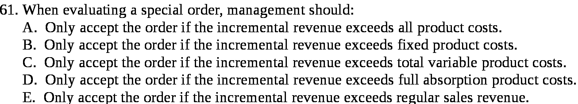  61. When evaluating a special order, management should: A. Only accept
