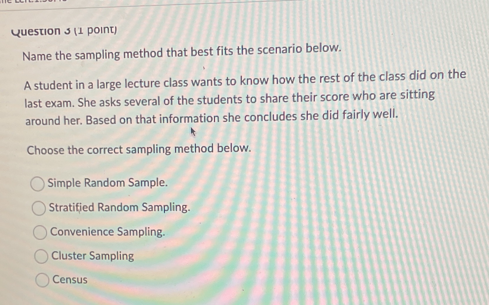  Question 3 (1 point) Name the sampling method that best fits
