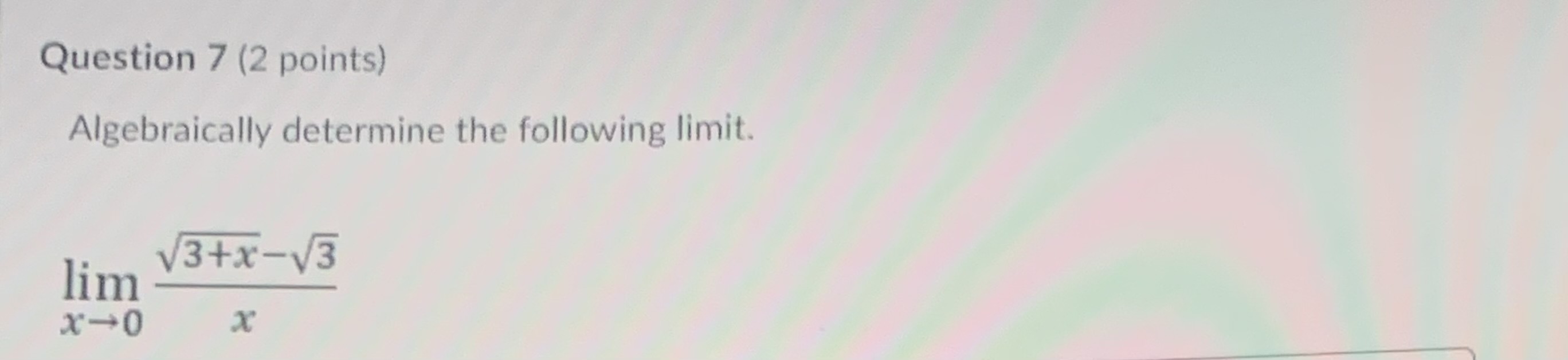 Question 7 (2 points) Algebraically detern)ine the following limit. lini x