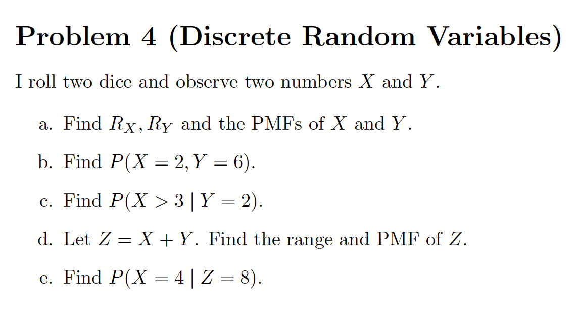 Problem 4 (Discrete Random Variables I roll two dice and observe