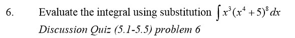 6. Evaluate the integral using substitution x3(x4 + 5)8dx Discussion Quiz (5.1-5.5)