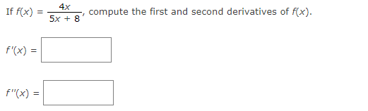  4x If f( x) = compute the first and second derivatives