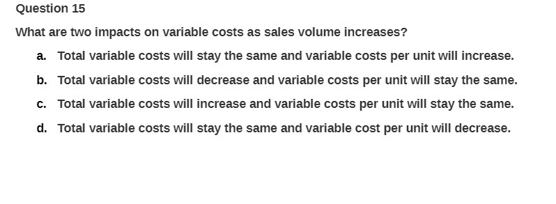 Question 15 What are two impacts on variable costs as sales