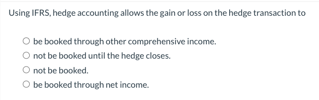 Using IFRS, hedge accounting allows the gain or loss on the hedge