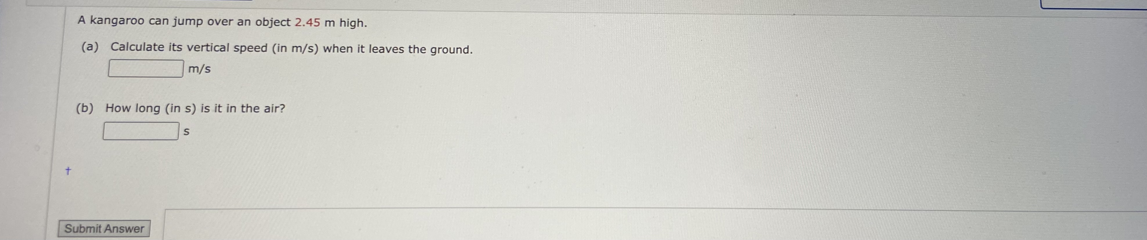  A kangaroo can jump over an object 2.45 m high. (a)