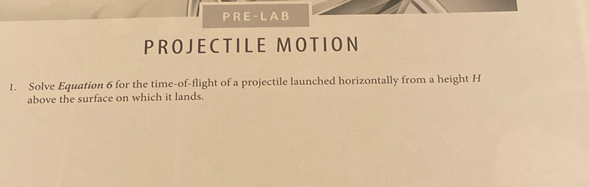 Equation 6: 0=H - 1/2 gt^2 flight PRE- LAB PROJECTILE MOTION 1.
