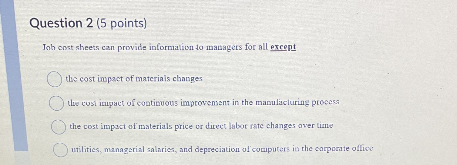 Question 2 (5 points) Job cost sheets can provide information to