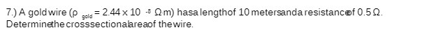 7.)A goldwire(p 2.44 x 10 -E Qm) hasa lengthof 10 meterndaresistancaf 0.5