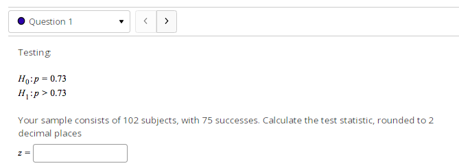  Question 1 > Testing Ho:p = 0.73 H :p > 0.73