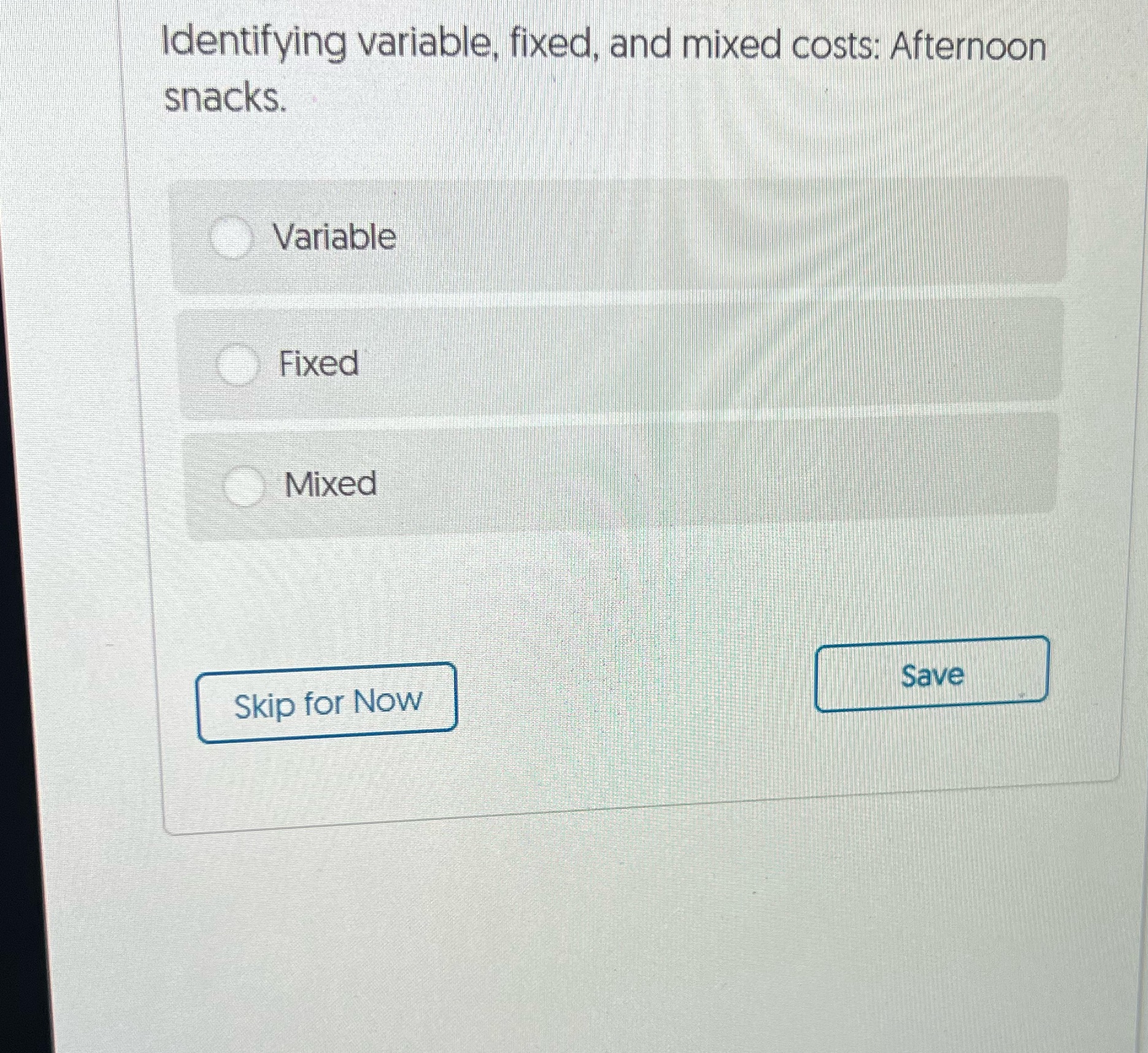 fixed, and mixed costs: Afternoon snacks.VariableFixedMixedQuestion 3///Identifying variable, fixed, and mixed costs: