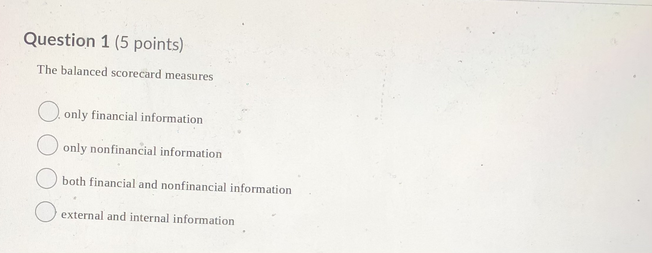 Question 1 (5 points) The balanced scorecard measures O. only financial