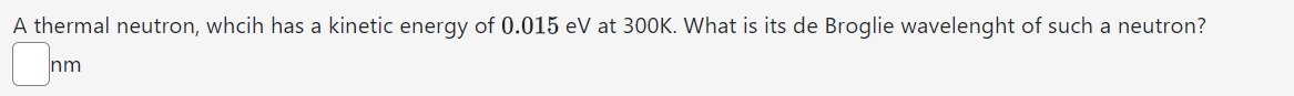 A thermal neutron, whcih has a kinetic energy of 0.015 eV at