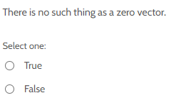  There is no such thing as a zero vector. Select one: